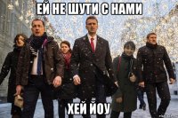 ей не шути с нами хей йоу