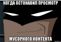 когда остонавил просмотр мусорного контента