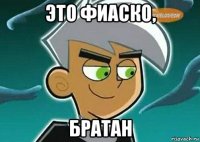 это фиаско, братан