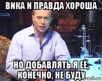 вика и правда хороша но добавлять я её, конечно, не буду