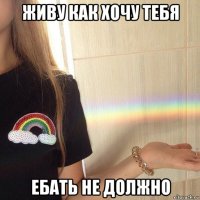 живу как хочу тебя ебать не должно