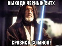 выходи черный ситх сразись со мной!