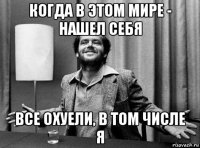 когда в этом мире - нашел себя все охуели, в том числе я