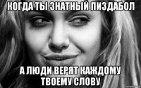 когда ты знатный пиздабол а люди верят каждому твоему слову