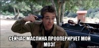  сейчас маслина прооперирует мой мозг