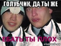 голубчик, да ты же 