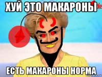 хуй это макароны есть макароны норма