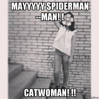 mayyyyy spiderman --man! ! catwoman! !!