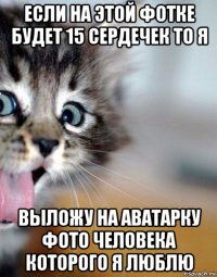 если на этой фотке будет 15 сердечек то я выложу на аватарку фото человека которого я люблю