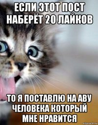 если этот пост наберёт 20 лайков то я поставлю на аву человека который мне нравится