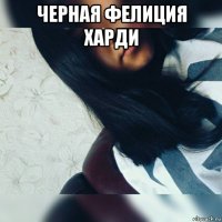 черная фелиция харди 