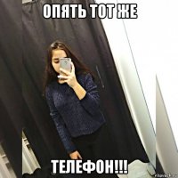 опять тот же телефон!!!