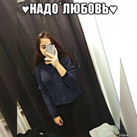 ♥надо`любовь♥ 