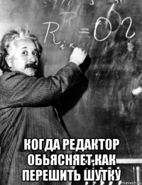  когда редактор обьясняет,как перешить шутку