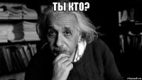 ты кто? 