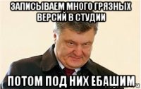 записываем много грязных версий в студии потом под них ебашим