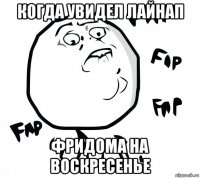 когда увидел лайнап фридома на воскресенье