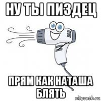 ну ты пиздец прям как наташа блять