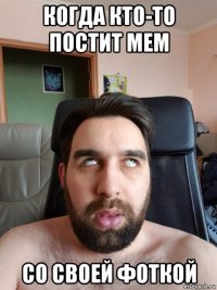 когда кто-то постит мем со своей фоткой