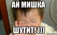 ай мишка шутит! )))