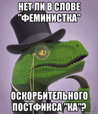 нет ли в слове "феминистка" оскорбительного постфикса "ка"?