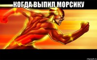 когда выпил морсику 
