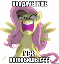 коода ты уже меня полюбишь!!???