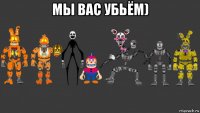мы вас убьём) 