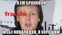 я ем брокколи и ебу инвалидов. я хороший