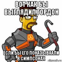 вот как бы выглядил гордон если бы его показываали в симпсонах