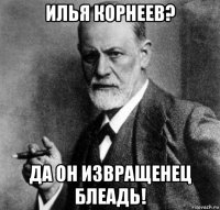 илья корнеев? да он извращенец блеадь!