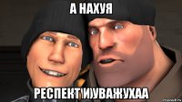 а нахуя респект и уважухаа