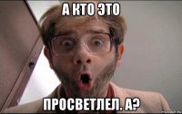 а кто это просветлел. а?