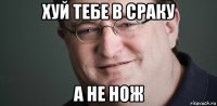 хуй тебе в сраку а не нож