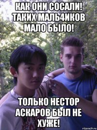 как они сосали! таких маль4иков мало было! только нестор аскаров был не хуже!