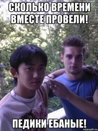 сколько времени вместе провели! педики ебаные!