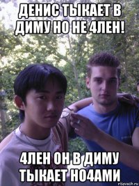 денис тыкает в диму но не 4лен! 4лен он в диму тыкает но4ами