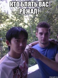 кто блять вас рожал! 
