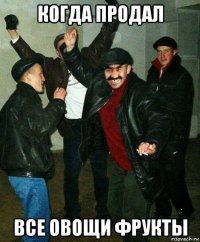 когда продал все овощи фрукты