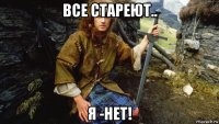 все стареют.. я -нет!