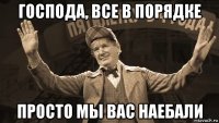 господа, все в порядке просто мы вас наебали