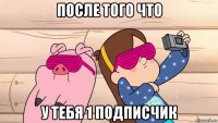 после того что у тебя 1 подписчик