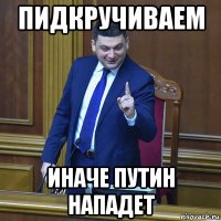 пидкручиваем иначе путин нападет