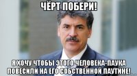 чёрт побери! я хочу чтобы этого человека-паука повесили на его собственной паутине!