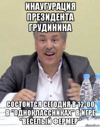инаугурация президента грудинина состоится сегодня в 12-00 в "одноклассниках" в игре "веселый фермер"