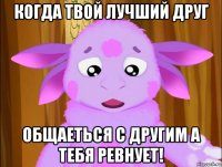когда твой лучший друг общаеться с другим а тебя ревнует!