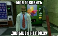 моя говорить дальше я не пойду