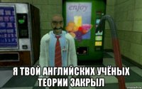  я твой английских учёных теории закрыл