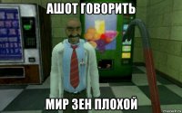 ашот говорить мир зен плохой