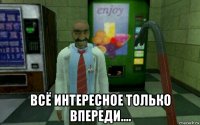  всё интересное только впереди….